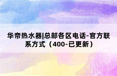 华帝热水器|总部各区电话-官方联系方式（400-已更新）